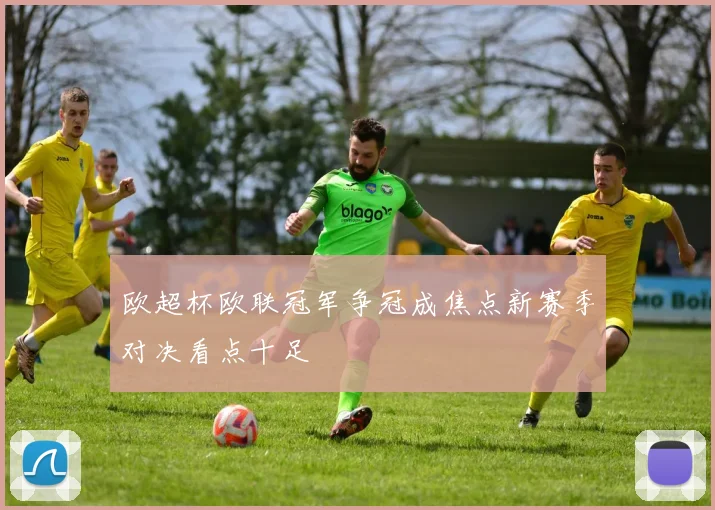 欧超杯欧联冠军争冠成焦点新赛季对决看点十足