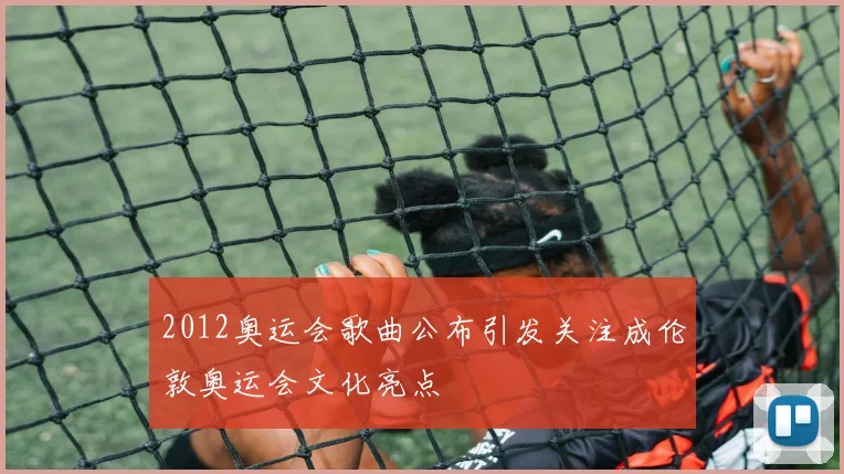 2012奥运会歌曲公布引发关注成伦敦奥运会文化亮点